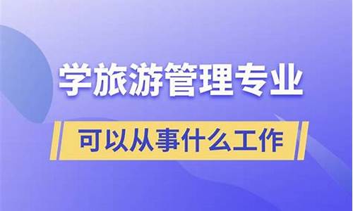 学旅游管理的一般都找什么工作_学旅游管理专业可以从事什么工作