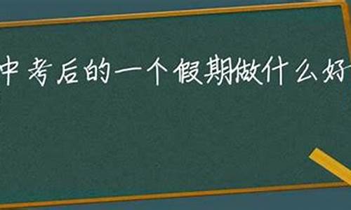 中考后安排哪个时间出去旅游比较好_中考后安排哪个时间出去旅游